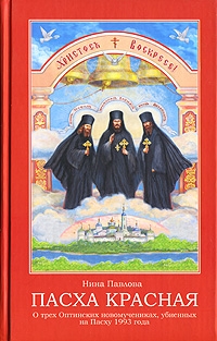 Нина Павлова &quot;ПАСХА КРАСНАЯ&quot;. О трех Оптинских новомучениках, убиенных на Пасху 1993 года